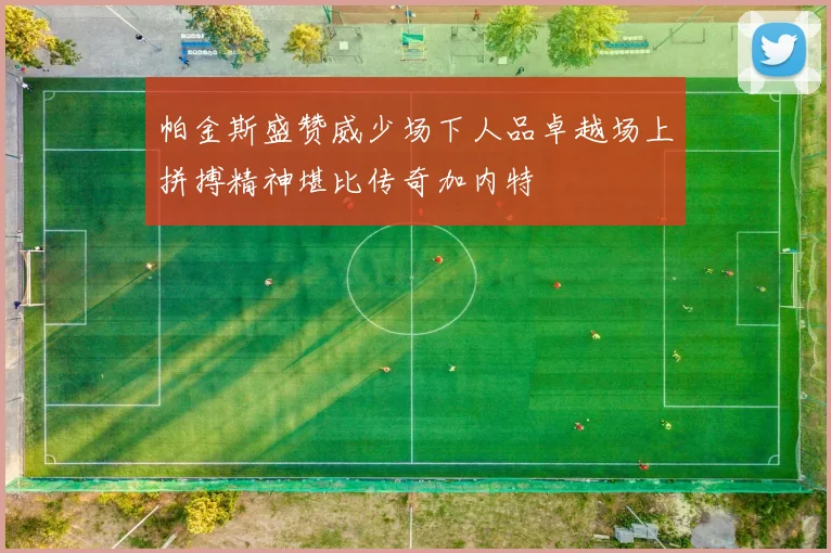 帕金斯盛赞威少场下人品卓越场上拼搏精神堪比传奇加内特