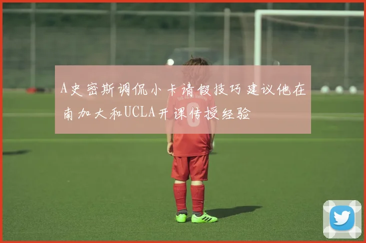 A史密斯调侃小卡请假技巧建议他在南加大和UCLA开课传授经验
