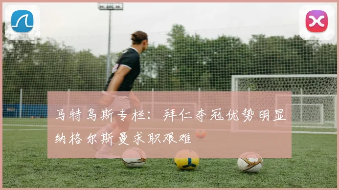 马特乌斯专栏：拜仁夺冠优势明显纳格尔斯曼求职艰难