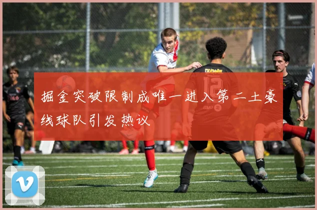 掘金突破限制成唯一进入第二土豪线球队引发热议