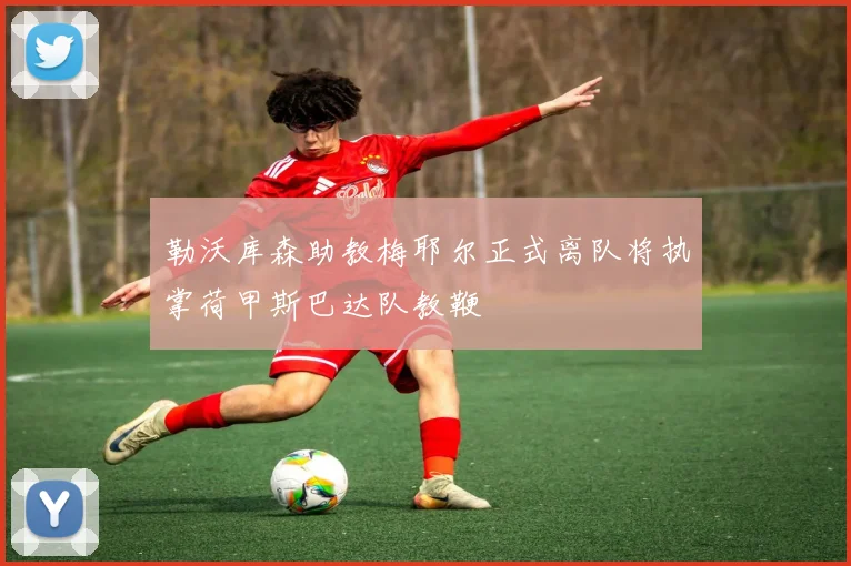 勒沃库森助教梅耶尔正式离队将执掌荷甲斯巴达队教鞭