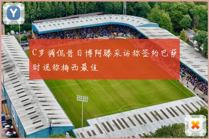 C罗调侃昔日博阿滕采访称签约巴萨时谎称梅西最佳