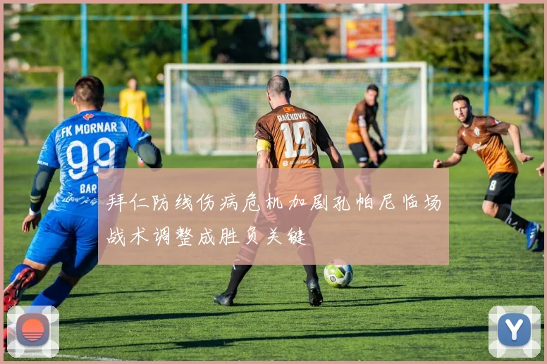 拜仁防线伤病危机加剧孔帕尼临场战术调整成胜负关键