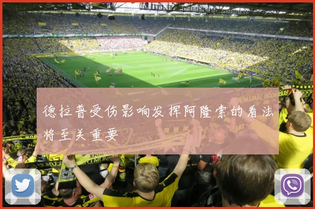 德拉普受伤影响发挥阿隆索的看法将至关重要