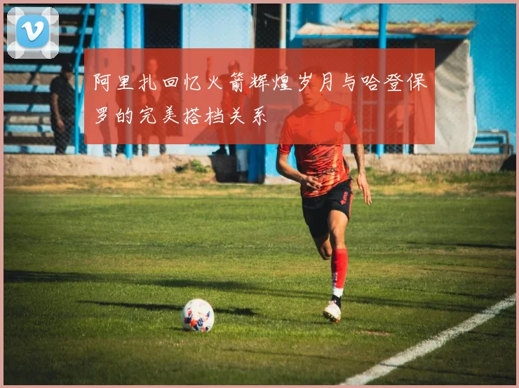 阿里扎回忆火箭辉煌岁月与哈登保罗的完美搭档关系