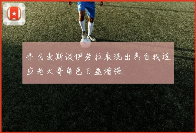 乔戈麦斯谈伊劳拉表现出色自我适应老大哥角色日益增强
