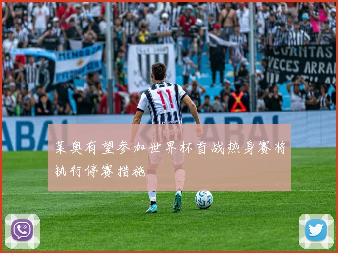 莱奥有望参加世界杯首战热身赛将执行停赛措施