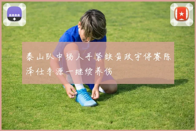 泰山队中场人手紧缺黄政宇停赛陈泽仕李源一继续养伤